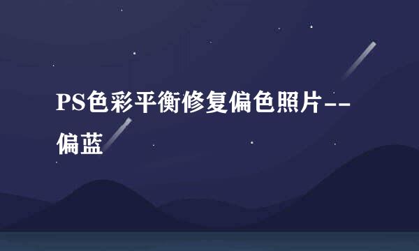 PS色彩平衡修复偏色照片--偏蓝