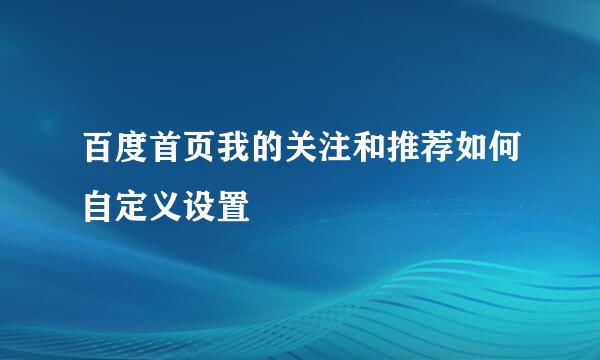 百度首页我的关注和推荐如何自定义设置
