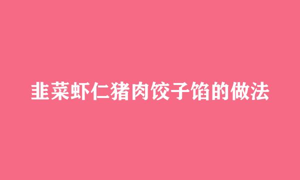 韭菜虾仁猪肉饺子馅的做法