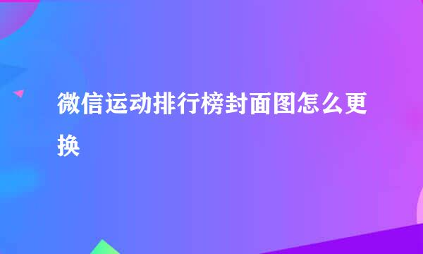 微信运动排行榜封面图怎么更换