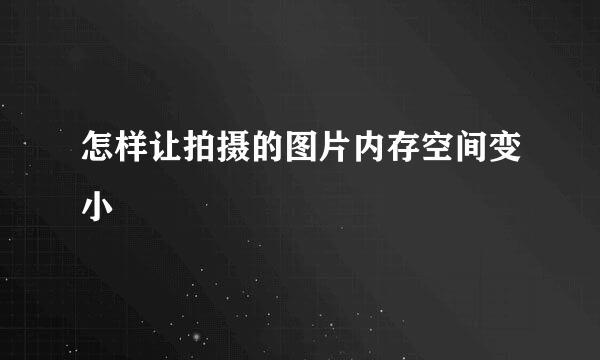 怎样让拍摄的图片内存空间变小