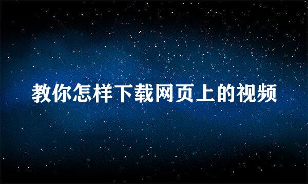 教你怎样下载网页上的视频