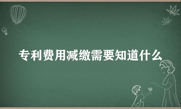 专利费用减缴需要知道什么