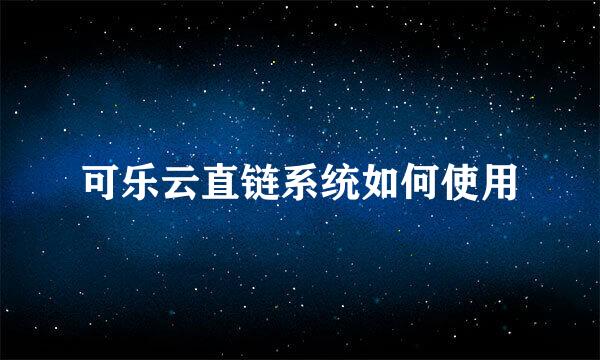 可乐云直链系统如何使用