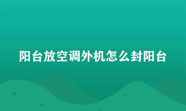 阳台放空调外机怎么封阳台