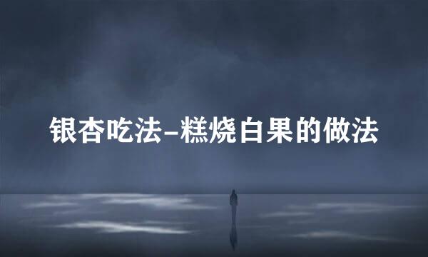 银杏吃法-糕烧白果的做法