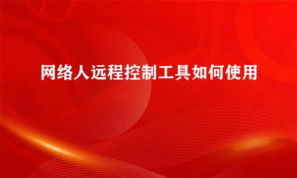网络人远程控制工具如何使用