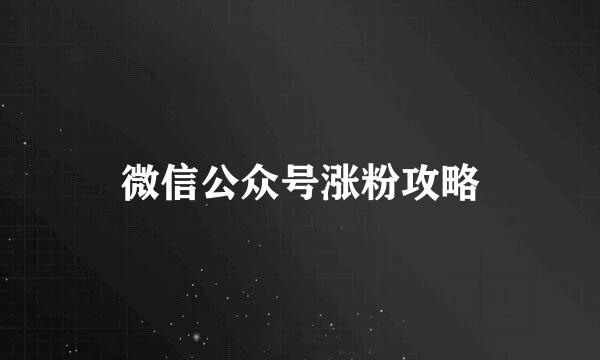 微信公众号涨粉攻略