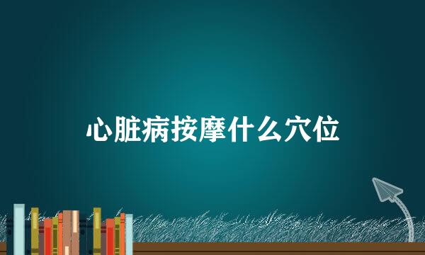 心脏病按摩什么穴位