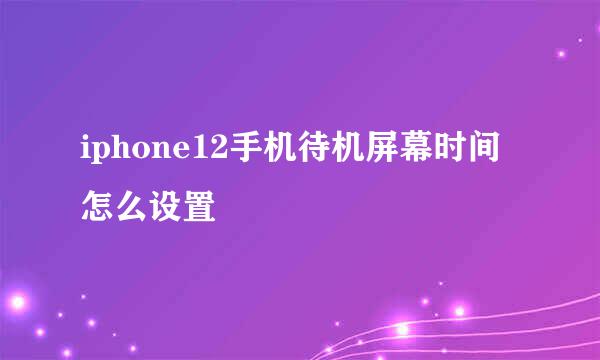 iphone12手机待机屏幕时间怎么设置