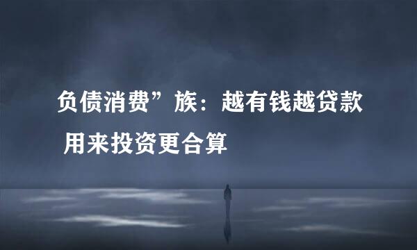 负债消费”族：越有钱越贷款 用来投资更合算