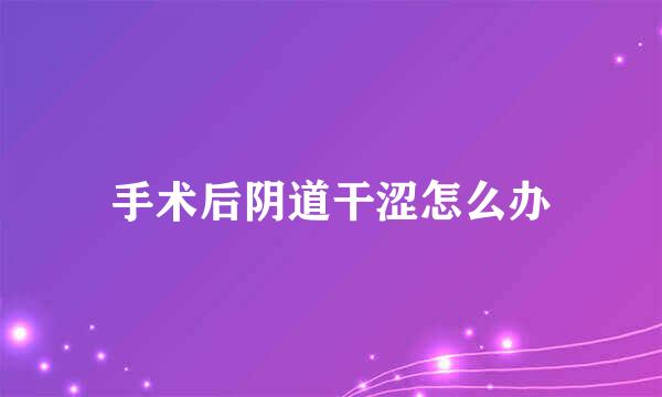 手术后阴道干涩怎么办
