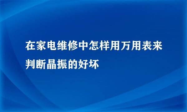 在家电维修中怎样用万用表来判断晶振的好坏