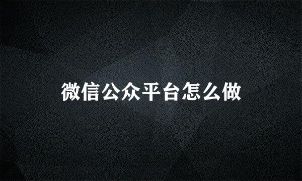 微信公众平台怎么做