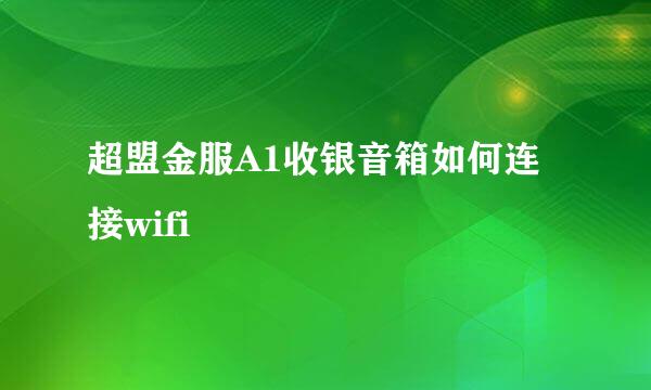 超盟金服A1收银音箱如何连接wifi