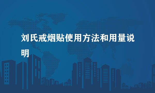 刘氏戒烟贴使用方法和用量说明