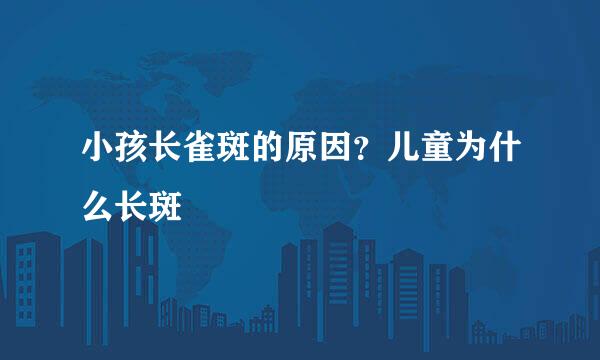 小孩长雀斑的原因？儿童为什么长斑