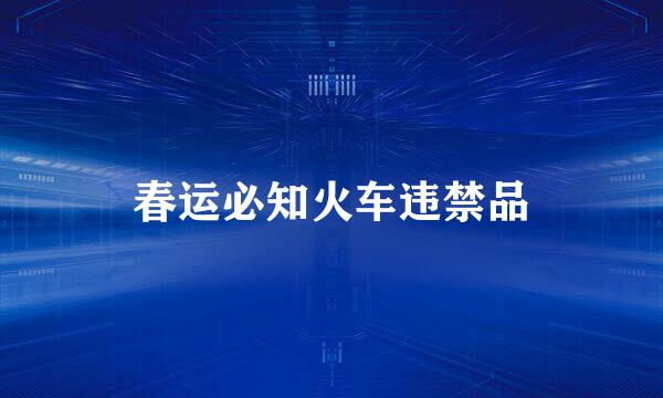 春运必知火车违禁品