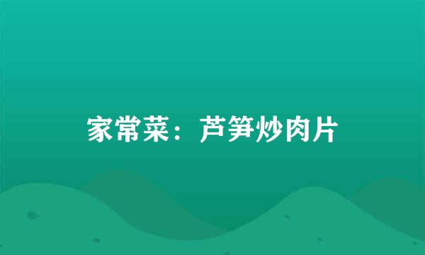 家常菜：芦笋炒肉片