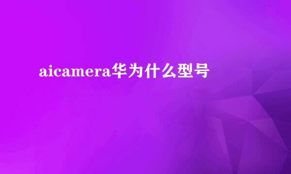 aicamera华为什么型号