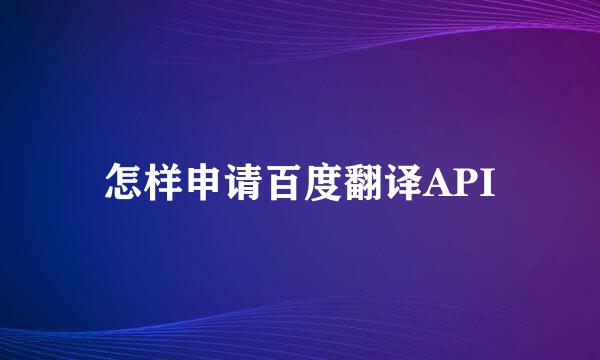 怎样申请百度翻译API