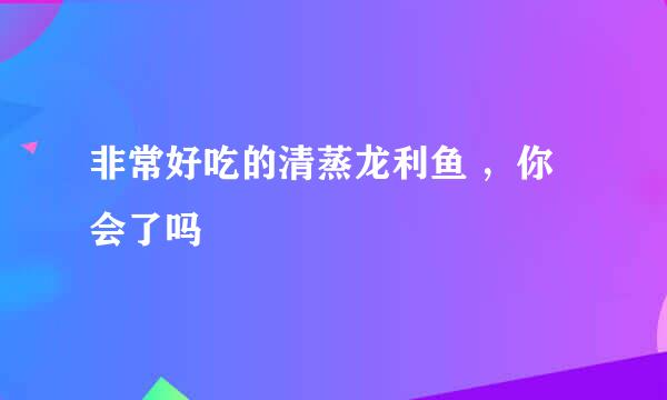 非常好吃的清蒸龙利鱼 ，你会了吗