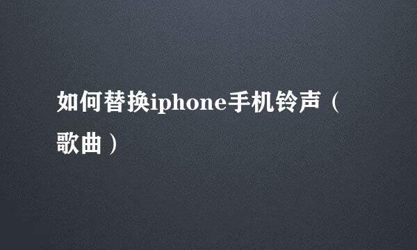 如何替换iphone手机铃声（歌曲）