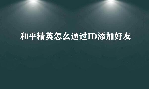 和平精英怎么通过ID添加好友