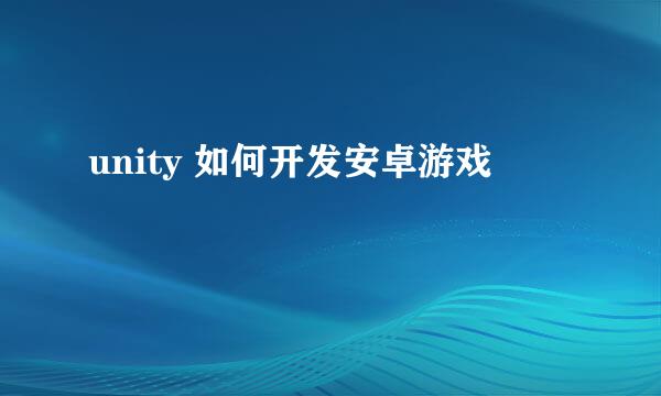 unity 如何开发安卓游戏