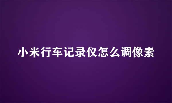 小米行车记录仪怎么调像素