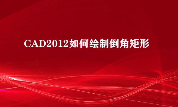 CAD2012如何绘制倒角矩形