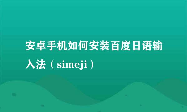 安卓手机如何安装百度日语输入法（simeji）