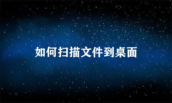如何扫描文件到桌面