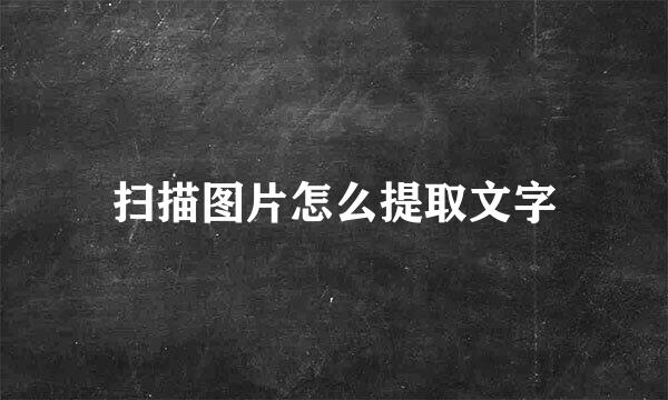 扫描图片怎么提取文字