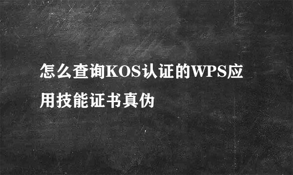 怎么查询KOS认证的WPS应用技能证书真伪