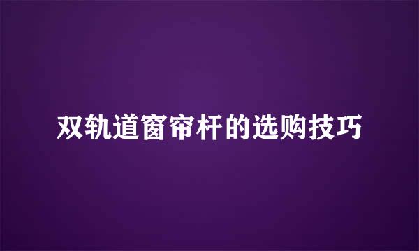 双轨道窗帘杆的选购技巧