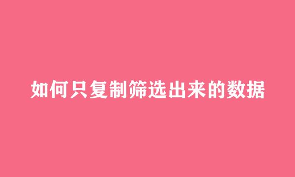 如何只复制筛选出来的数据