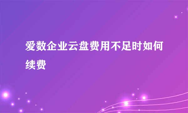 爱数企业云盘费用不足时如何续费