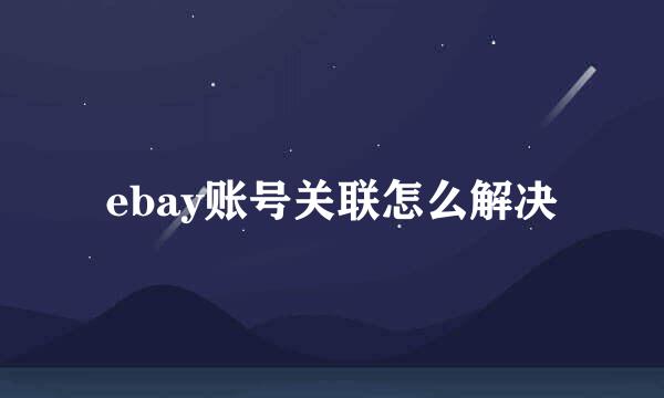 ebay账号关联怎么解决