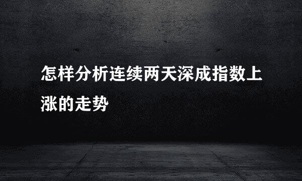 怎样分析连续两天深成指数上涨的走势