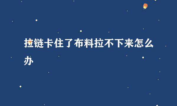 拉链卡住了布料拉不下来怎么办