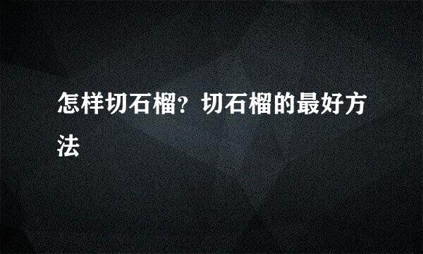 怎样切石榴？切石榴的最好方法