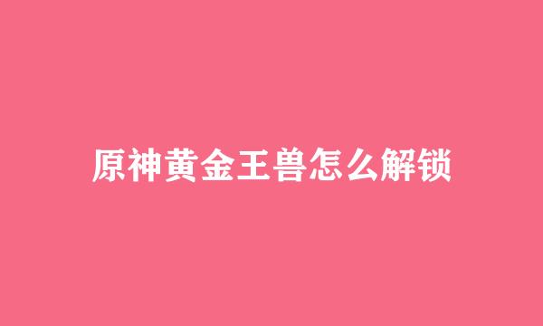 原神黄金王兽怎么解锁