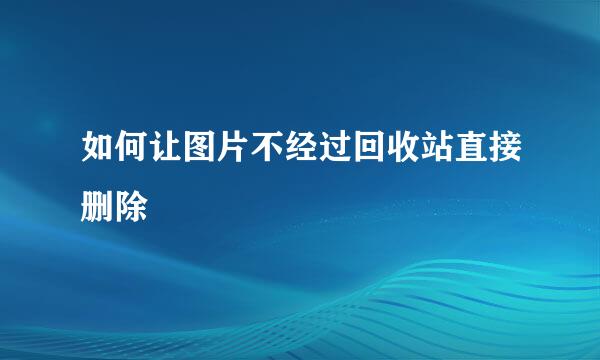 如何让图片不经过回收站直接删除