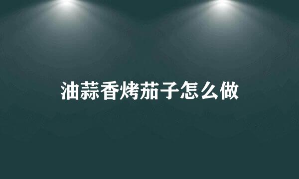 油蒜香烤茄子怎么做