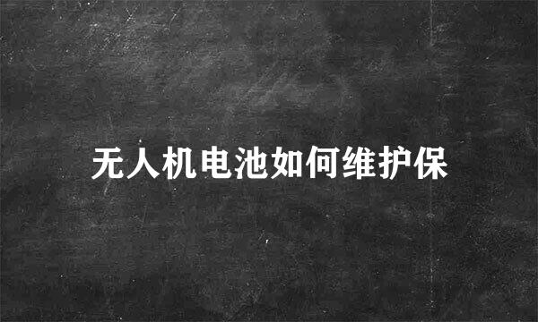 无人机电池如何维护保