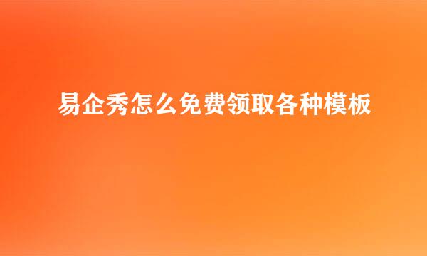 易企秀怎么免费领取各种模板