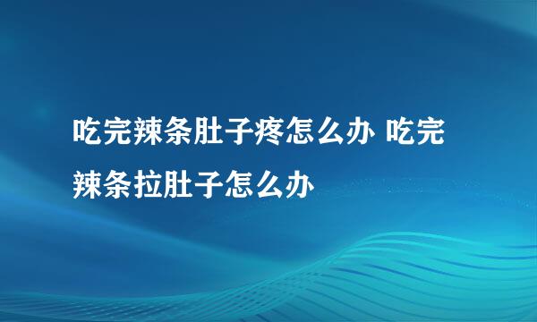 吃完辣条肚子疼怎么办 吃完辣条拉肚子怎么办