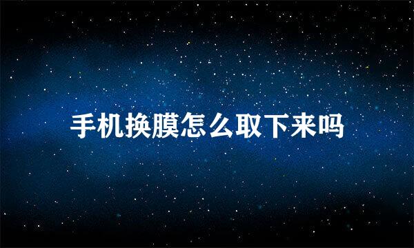 手机换膜怎么取下来吗