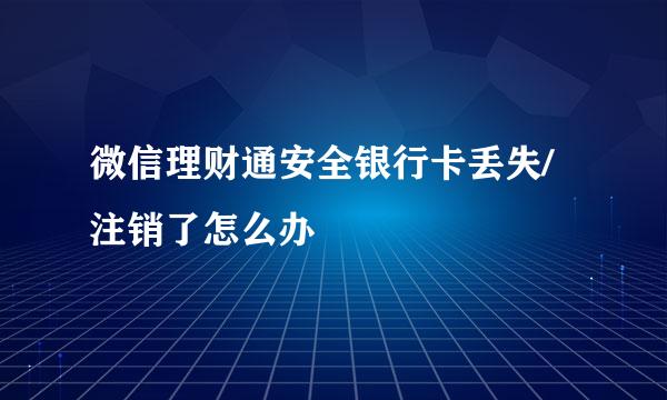 微信理财通安全银行卡丢失/注销了怎么办
